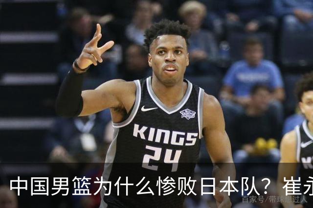 中国男篮为什么惨败日本队？崔永熙一针见血说出原因，说得实在